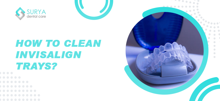 How to clean Invisalign trays? | Surya Dental Care